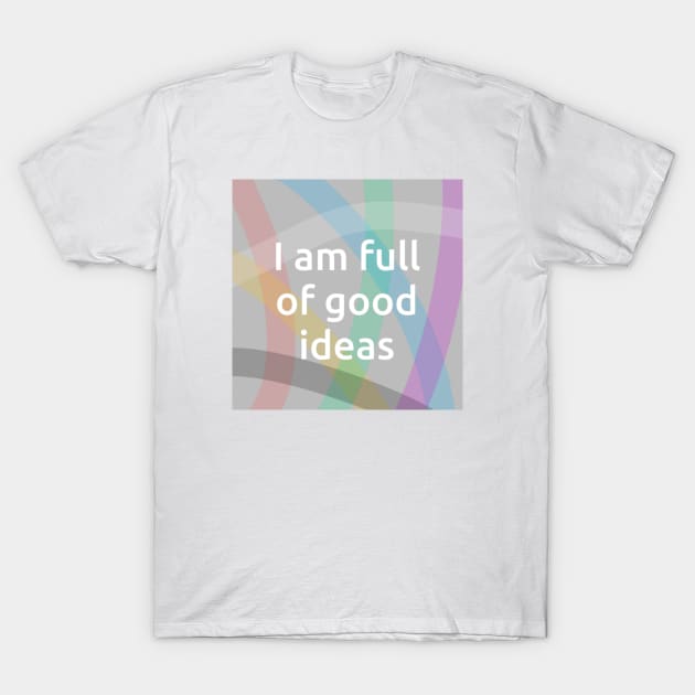 I Am Full Of Good Ideas T-Shirt by Emma Lorraine Aspen